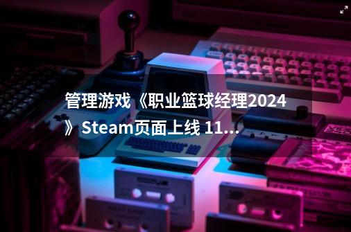 管理游戏《职业篮球经理2024》Steam页面上线 11月发售-第1张-游戏资讯-龙启网络