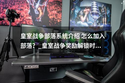 皇室战争部落系统介绍 怎么加入部落?_皇室战争奖励解锁时间-第1张-游戏资讯-龙启网络