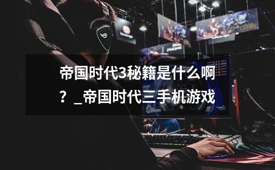 帝国时代3秘籍是什么啊?_帝国时代三手机游戏-第1张-游戏资讯-龙启网络