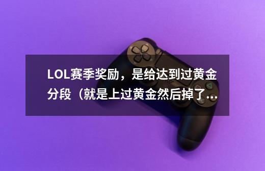 LOL赛季奖励,是给达到过黄金分段(就是上过黄金然后掉了),还是在指定时间打上黄金的玩家发放奖励?,英雄联盟s11奖励-第1张-游戏资讯-龙启网络