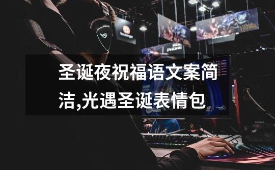 圣诞夜祝福语文案简洁,光遇圣诞表情包-第1张-游戏资讯-龙启网络