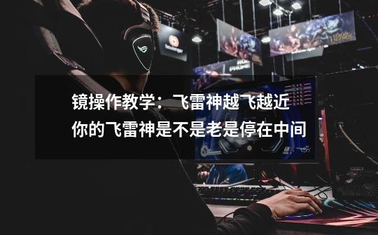 镜操作教学:飞雷神越飞越近 你的飞雷神是不是老是停在中间-第1张-游戏资讯-龙启网络