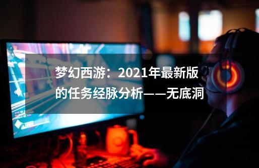 梦幻西游:2021年最新版的任务经脉分析——无底洞-第1张-游戏资讯-龙启网络