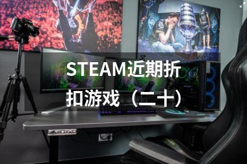 STEAM近期折扣游戏(二十)-第1张-游戏资讯-龙启网络
