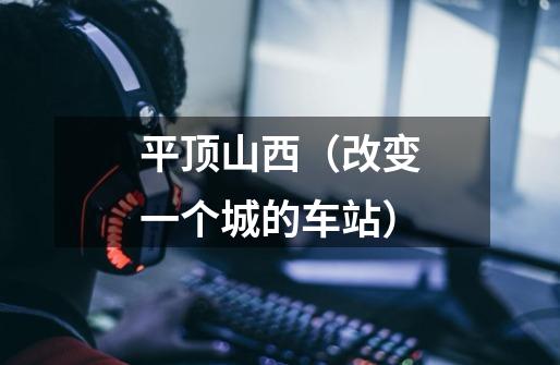平顶山西(改变一个城的车站)-第1张-游戏资讯-龙启网络