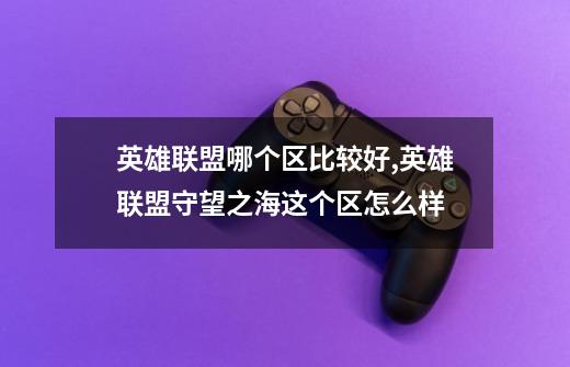 英雄联盟哪个区比较好?,英雄联盟守望之海这个区怎么样-第1张-游戏资讯-龙启网络