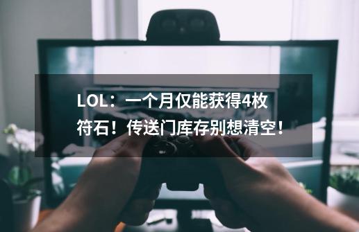 LOL:一个月仅能获得4枚符石!传送门库存别想清空!-第1张-游戏资讯-龙启网络