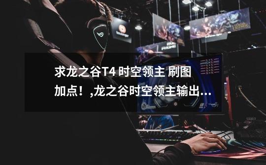求龙之谷T4 时空领主 刷图 加点!,龙之谷时空领主输出手法2020-第1张-游戏资讯-龙启网络