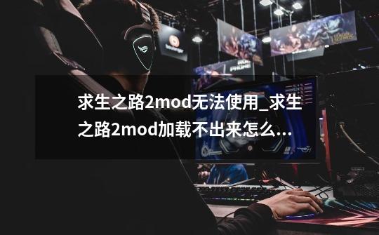 求生之路2mod无法使用_求生之路2mod加载不出来怎么办-第1张-游戏资讯-龙启网络