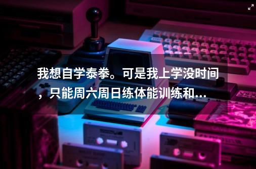 我想自学泰拳。可是我上学没时间,只能周六周日练体能训练和泰拳招数,有没有用?这个体能训练不是每天练_赛尔号欧西斯天幕迷踪这招是不是没用的-第1张-游戏资讯-龙启网络