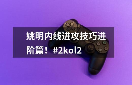 姚明内线进攻技巧进阶篇!#2kol2-第1张-游戏资讯-龙启网络
