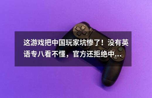 这游戏把中国玩家坑惨了!没有英语专八看不懂,官方还拒绝中文版-第1张-游戏资讯-龙启网络