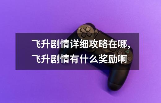 飞升剧情详细攻略在哪,飞升剧情有什么奖励啊-第1张-游戏资讯-龙启网络