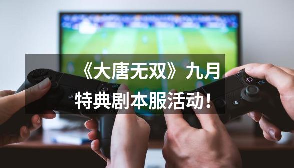 《大唐无双》九月特典剧本服活动!-第1张-游戏资讯-龙启网络