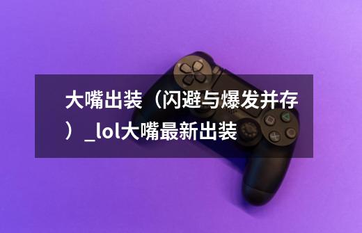 大嘴出装(闪避与爆发并存)_lol大嘴最新出装-第1张-游戏资讯-龙启网络