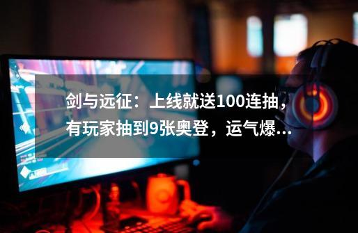 剑与远征:上线就送100连抽,有玩家抽到9张奥登,运气爆棚-第1张-游戏资讯-龙启网络