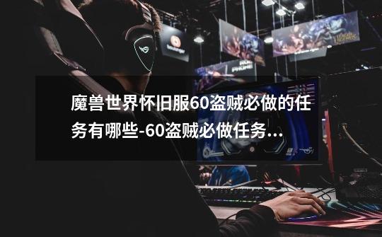 魔兽世界怀旧服60盗贼必做的任务有哪些-60盗贼必做任务介绍,wow爱与家庭任务多少级能接-第1张-游戏资讯-龙启网络