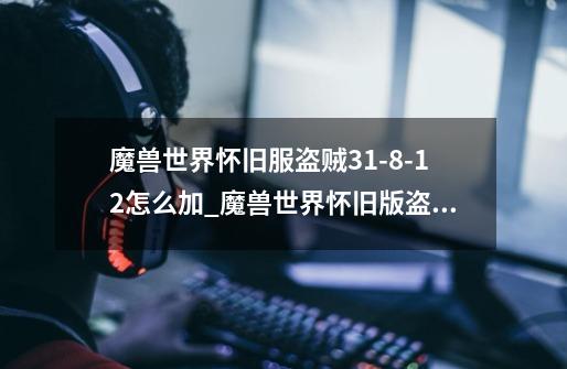 魔兽世界怀旧服盗贼31-8-12怎么加_魔兽世界怀旧版盗贼天赋选择顺序-第1张-游戏资讯-龙启网络