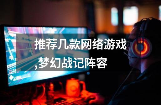推荐几款网络游戏,梦幻战记阵容-第1张-游戏资讯-龙启网络