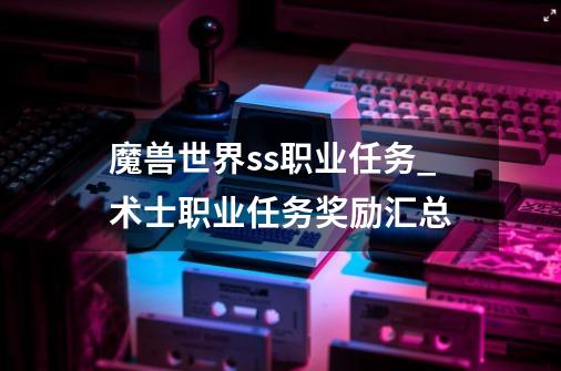 魔兽世界ss职业任务_术士职业任务奖励汇总-第1张-游戏资讯-龙启网络