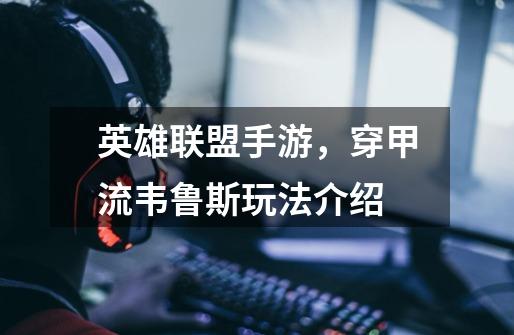 英雄联盟手游,穿甲流韦鲁斯玩法介绍-第1张-游戏资讯-龙启网络