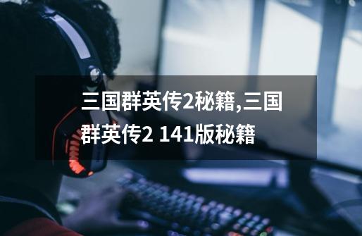 三国群英传2秘籍,三国群英传2 1.41版秘籍-第1张-游戏资讯-龙启网络