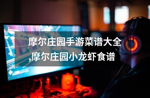 摩尔庄园手游菜谱大全,摩尔庄园小龙虾食谱-第1张-游戏资讯-龙启网络