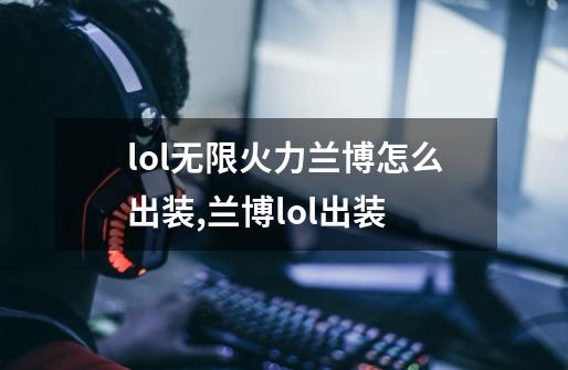lol无限火力兰博怎么出装,兰博lol出装-第1张-游戏资讯-龙启网络
