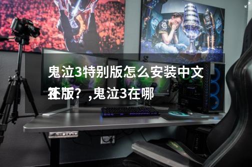 鬼泣3特别版怎么安装中文补丁?,鬼泣3在哪
正版-第1张-游戏资讯-龙启网络