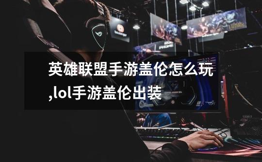 英雄联盟手游盖伦怎么玩,lol手游盖伦出装-第1张-游戏资讯-龙启网络