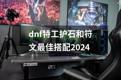 dnf特工护石和符文最佳搭配2024-第1张-游戏资讯-龙启网络