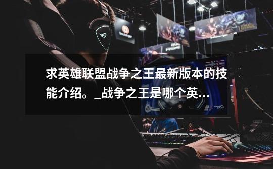 求英雄联盟战争之王最新版本的技能介绍。_战争之王是哪个英雄-第1张-游戏资讯-龙启网络