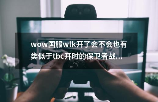 wow国服wlk开了会不会也有类似于tbc开时的保卫者战袍任务这种世界事件,保卫者的战袍如何获得-第1张-游戏资讯-龙启网络