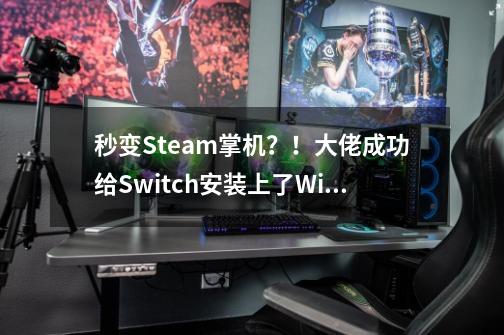 秒变Steam掌机?!大佬成功给Switch安装上了Win11系统-第1张-游戏资讯-龙启网络