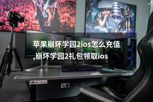 苹果崩坏学园2ios怎么充值,崩坏学园2礼包领取ios-第1张-游戏资讯-龙启网络