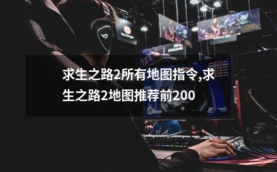 求生之路2所有地图指令,求生之路2地图推荐前200-第1张-游戏资讯-龙启网络