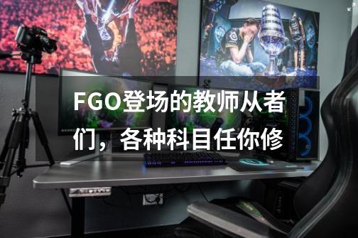 FGO登场的教师从者们,各种科目任你修-第1张-游戏资讯-龙启网络