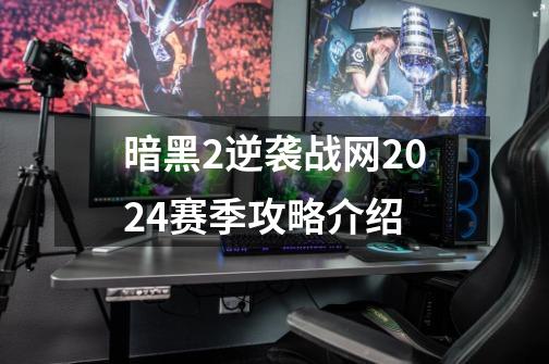 暗黑2逆袭战网2024赛季攻略介绍-第1张-游戏资讯-龙启网络