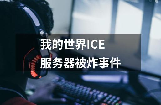 我的世界ICE服务器被炸事件-第1张-游戏资讯-龙启网络
