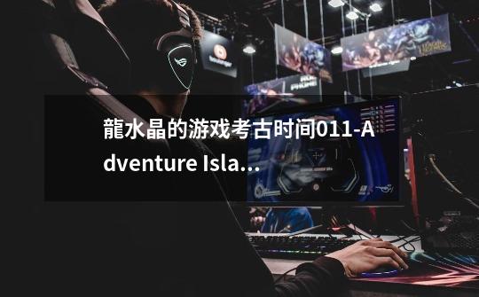 龍水晶的游戏考古时间011-Adventure Island II冒险岛2-第1张-游戏资讯-龙启网络