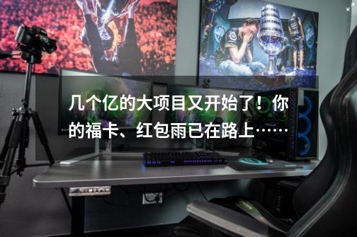 几个亿的大项目又开始了!你的福卡、红包雨已在路上……-第1张-游戏资讯-龙启网络