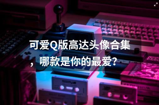 可爱Q版高达头像合集,哪款是你的最爱?-第1张-游戏资讯-龙启网络