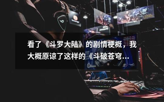 看了《斗罗大陆》的剧情梗概,我大概原谅了这样的《斗破苍穹》-第1张-游戏资讯-龙启网络