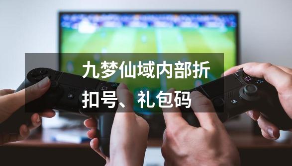 九梦仙域内部折扣号、礼包码-第1张-游戏资讯-龙启网络