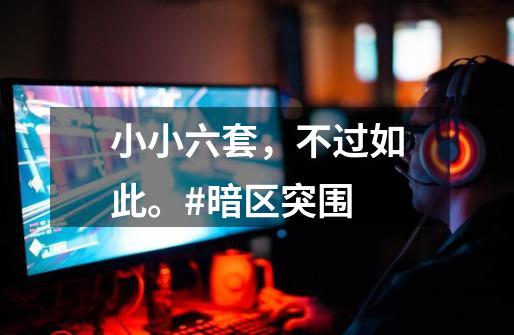 小小六套,不过如此。#暗区突围-第1张-游戏资讯-龙启网络