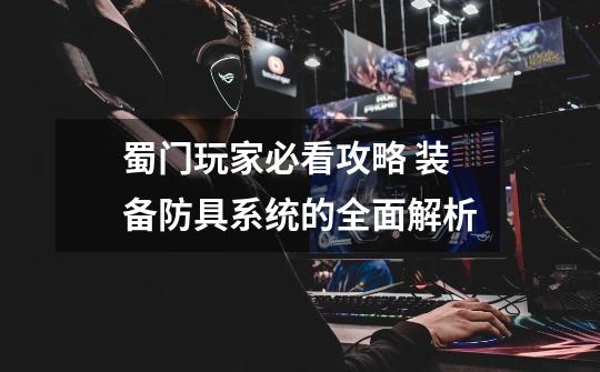 蜀门玩家必看攻略 装备防具系统的全面解析-第1张-游戏资讯-龙启网络
