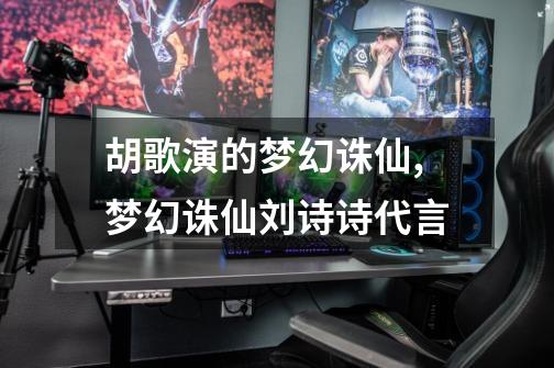 胡歌演的梦幻诛仙,梦幻诛仙刘诗诗代言-第1张-游戏资讯-龙启网络