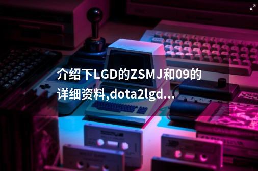 介绍下LGD的ZSMJ和09的详细资料,dota2lgd战队成员名单-第1张-游戏资讯-龙启网络