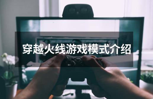 穿越火线游戏模式介绍-第1张-游戏资讯-龙启网络