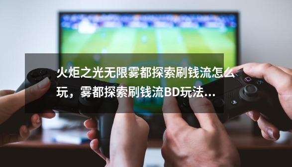 火炬之光无限雾都探索刷钱流怎么玩,雾都探索刷钱流BD玩法分享-第1张-游戏资讯-龙启网络